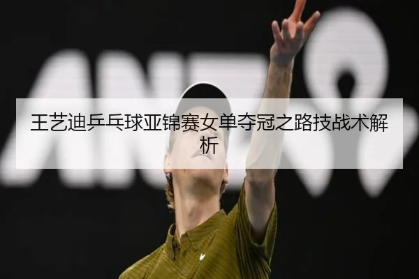 王艺迪乒乓球亚锦赛女单夺冠之路技战术解析（s16）